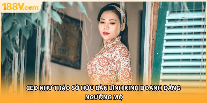 CEO Như Thảo sở hữu bản lĩnh kinh doanh đáng ngưỡng mộ