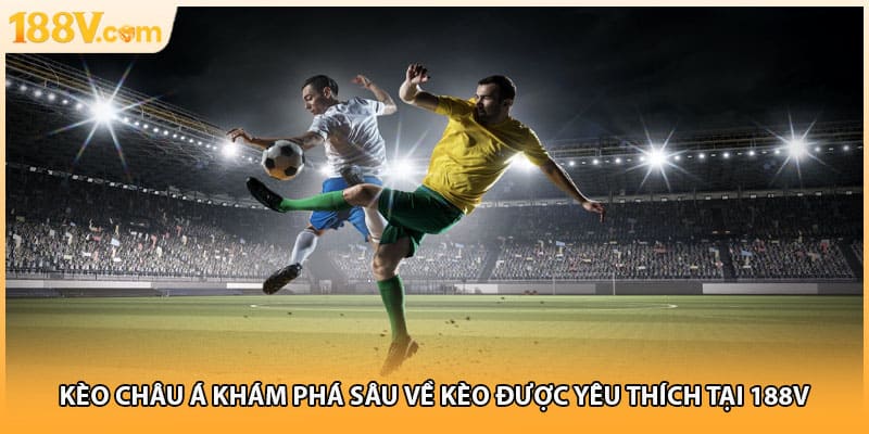 Kèo Châu Á Khám Phá Sâu Về Kèo Được Yêu Thích Tại 188V