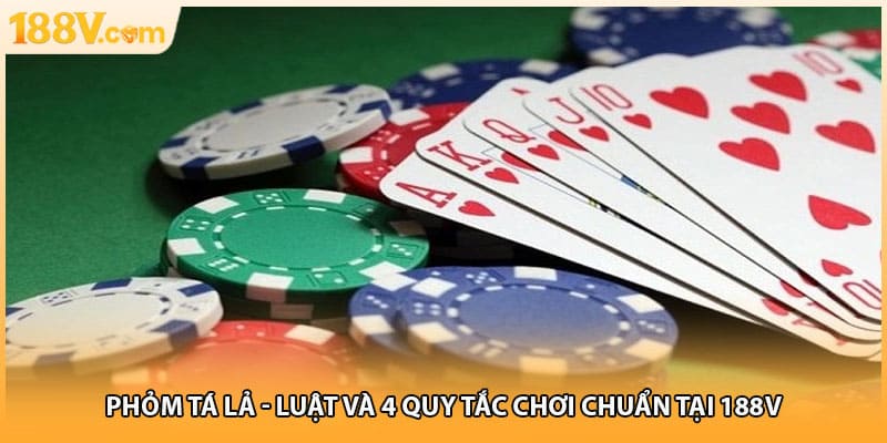 Phỏm Tá Lả - Luật Và 4 Quy Tắc Chơi Chuẩn Tại 188V